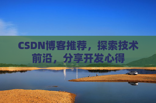 CSDN博客推荐，探索技术前沿，分享开发心得